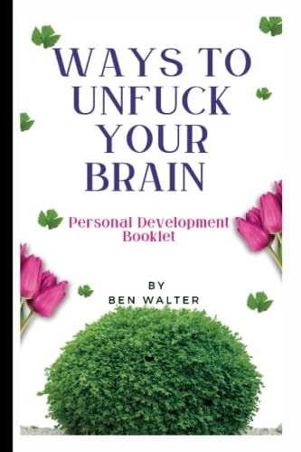 Ways To Unfuck Your Brain: Discover a better version of yourself, personal development book that will help you boost your confidence and unlock your brain’s hidden potential