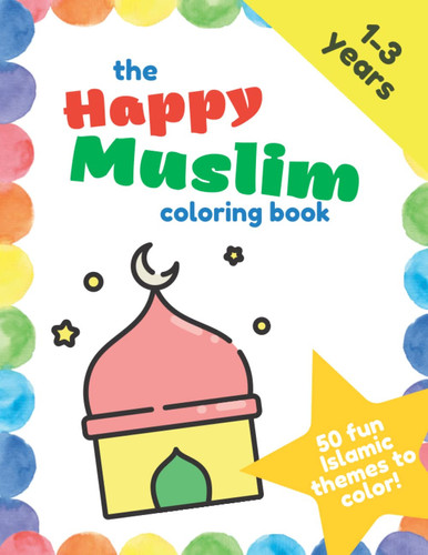 The Happy Muslim coloring book for kids: 50 fun Islamic themes to color - for kids 1- 3 years, cute, simple, big drawings for toddlers and preschool boys and girls (Happy Muslim Books)