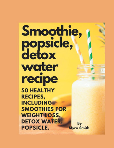 Healthy Smoothie, popsicle, detox water recipe: 50 Healthy recipes, including smoothies for weight loss, popsicle, detox water.