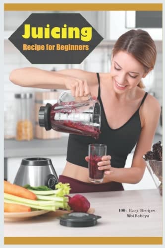 Juicing Recipe for Beginners: 100+ Easy Delicious Juicing Recipes That Help You Lose Weight Naturally Fast - Easy Recipes for a Healthier Life