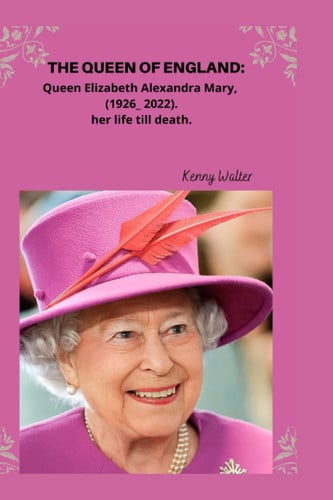 The Queen of England: Queen Elizabeth Alexandra Mary, (1926_ 2022). her life till death.