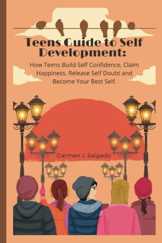 Teens Guide to Self Development: How Teens Build Self Confidence, Claim Happiness, Release Self Doubt and Become Your Best Self