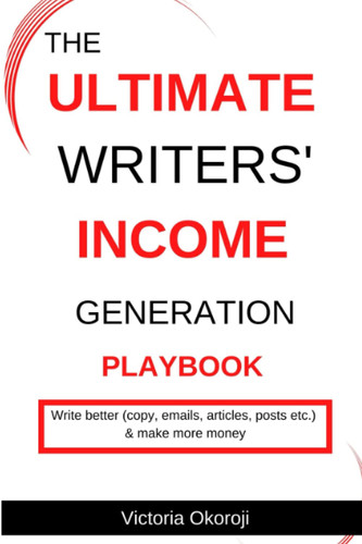 The Ultimate Writer's Income Generation Playbook: FROM $0 AS A ROOKIE WRITER TO GENERATING UP TO $5000/MONTH IN REVENUE.