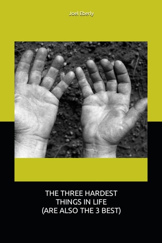 THE THREE HARDEST THINGS IN LIFE (ARE ALSO THE 3 BEST)