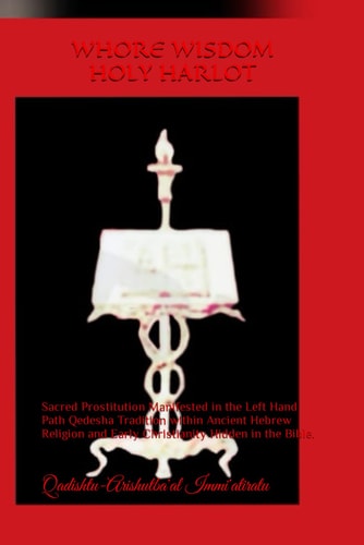 WHORE WISDOM HOLY HARLOT: The Qedesha Tradition Within the Left Hand Path throughout Ancient Hebrew Religion and Early Christianity Hidden In The Bible.