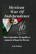 Mexican War Of Independence How September 16 Signifies a Moment of Hope for Mexico