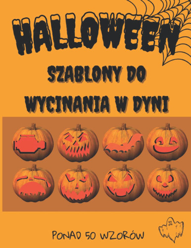 Halloween Szablony do Wycinania w Dyni: Ponad 50 Wzorów na Halloweenowe Dekoracje (Polish Edition)