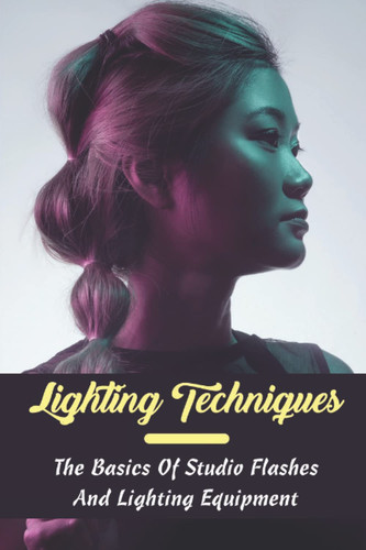 Lighting Techniques: The Basics Of Studio Flashes And Lighting Equipment