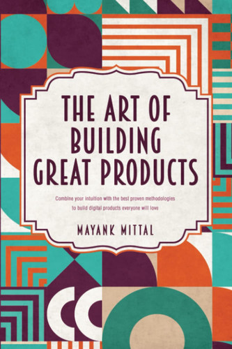 The art of building great products: Combine your intuition with the best proven methodologies to build digital products everyone will love