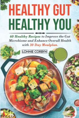 Healthy Gut Healthy you: 60 healthy recipes to improve the gut microbiome and 30 day mealplan to enhance overall health