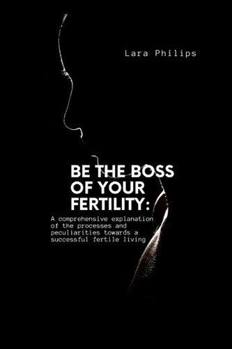 Be The Boss of Your Fertility: A comprehensive explanation of the processes and peculiarities towards a successful fertile living