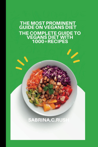 The Most Prominent Guide on Vagans Diet The Complete Guide to Vegans Diet with 1000+ Recipes