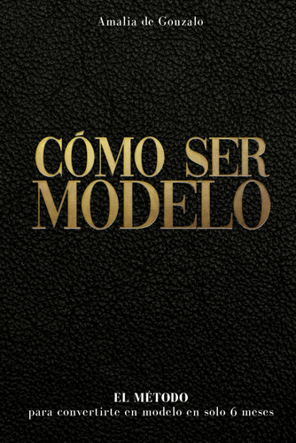 CÓMO SER MODELO: El método para convertirte en modelo en solo 6 meses (Spanish Edition)
