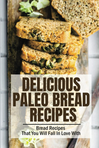 Delicious Paleo Bread Recipes: Bread Recipes That You Will Fall In Love With
