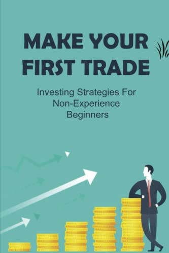 Make Your First Trade: Investing Strategies For Non-Experience Beginners