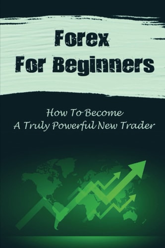Forex For Beginners: How To Become A Truly Powerful New Trader