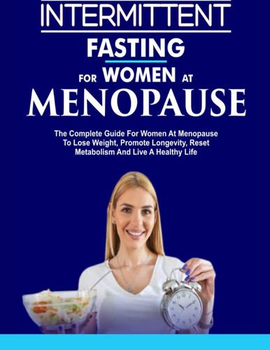 Intermittent Fasting for Women at Menopause: The Complete Guide for Women at Menopause to Lose Weight, Promote Longevity, Reset Metabolism and Live a Healty Life