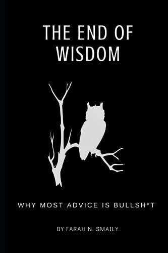 The End of Wisdom Why Most Advice is Bullsh*t