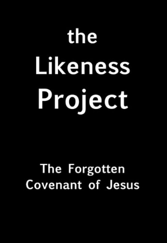The Likeness Project: The Forgotten Covenant of Jesus