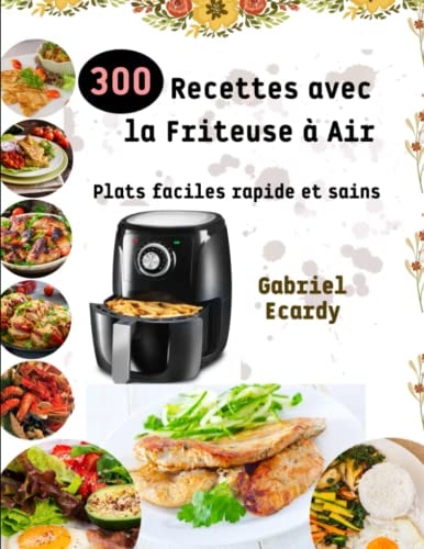 300 Recettes avec la Friteuse à Air: Plats faciles rapide et sains (French Edition)