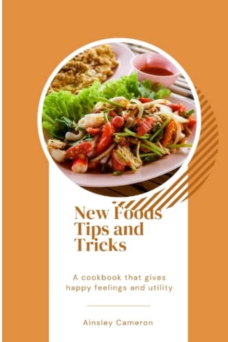 NEW FOODS TIPS AND TRICKS: A Cookbook that will give happy feelings and utility