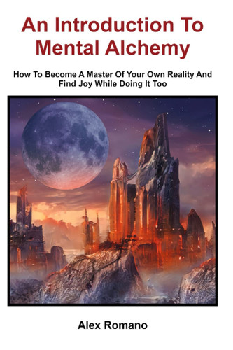 An Introduction To Mental Alchemy: How To Become A Master Of Your Own Reality And Find Joy While Doing It Too