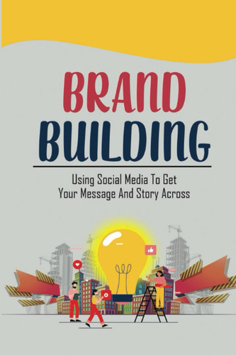 Brand Building: Using Social Media To Get Your Message And Story Across