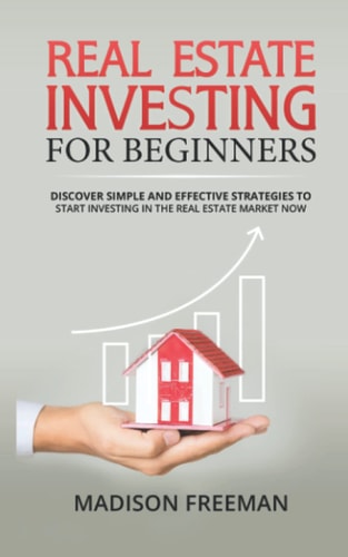 REAL ESTATE INVESTING FOR BEGINNERS: Discover simple and effective strategies to start investing in the real estate market now