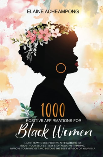 1000 Positive Affirmations for Black Women: Manifest Success: LEARN HOW TO USE POSITIVE AFFIRMATIONS TO BOOST YOUR SELF-ESTEEM, STOP NEGATIVE THINKING, IMPROVE YOUR MINDSET AND BECOME THE BEST YOU!