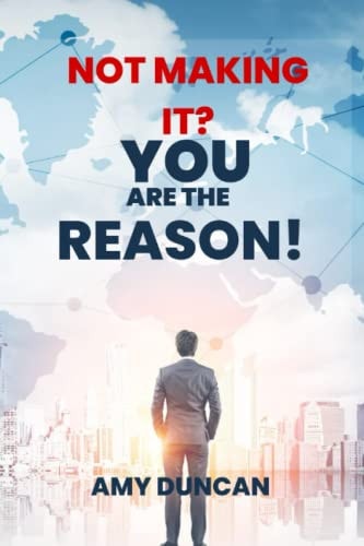 NOT MAKING IT? YOU ARE THE REASON: Guidelines, Tips and Strategies that will help you successful in any business