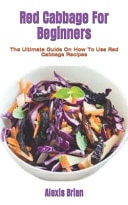 Red Cabbage For Beginners The Ultimate Guide On How To Use Red Cabbage Recipes