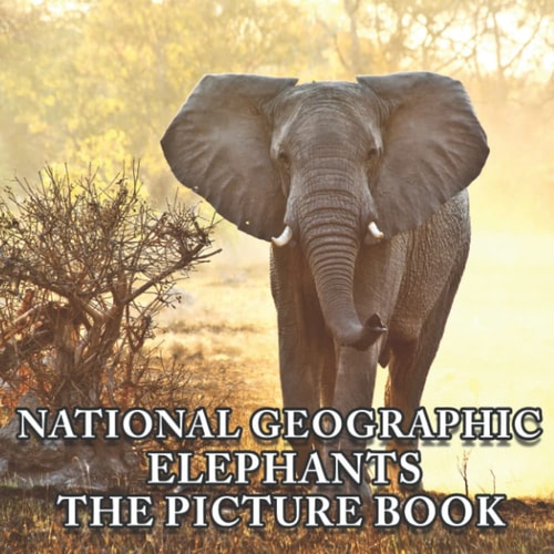 Nɑtισnɑl Geσgɾɑpɦιc, Elephants Picture Book: An Amazing Collection With Compelling Photos Of Nɑtισnɑl Geσgɾɑpɦιc, Elephants To Give On Thanks Giving, Christmas, New Year, And So On