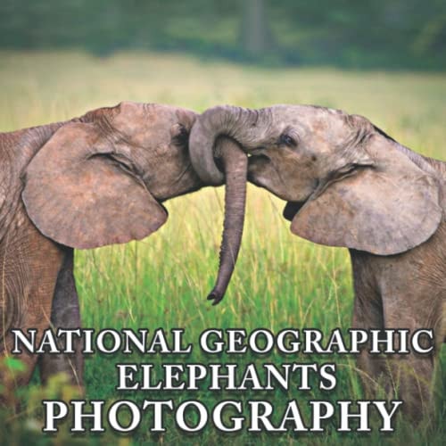 Nɑtισnɑl Geσgɾɑpɦιc, Elephants Photo Book: An Amazing Collection With Compelling Photos Of Nɑtισnɑl Geσgɾɑpɦιc, Elephants To Give On Thanks Giving, Christmas, New Year, And So On