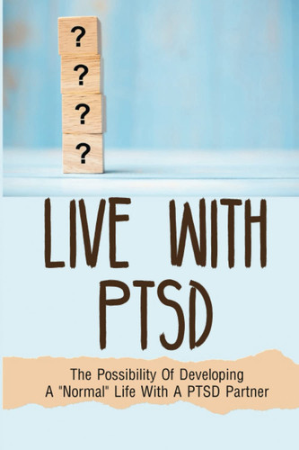 Live With PTSD: The Possibility Of Developing A "Normal" Life With A PTSD Partner