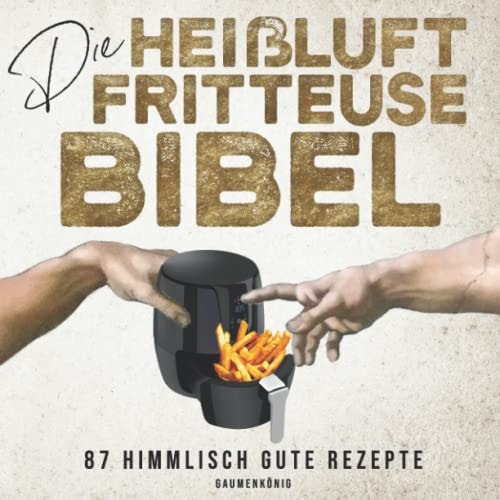 DIE HEIßLUFTFRITTEUSE BIBEL: Airfryer Rezeptbuch mit 87 Rezepten zur schnellen, einfachen und energiesparenden Zubereitung - Tipps und Tricks für Anfänger (German Edition)