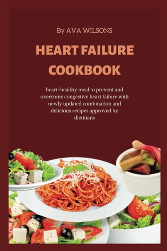 HEART FAILURE COOKBOOK: heart-healthy meal to prevent and overcome congestive heart failure with newly updated combination and delicious recipes approved by dietitians