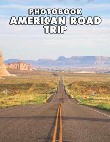 A Photo Book Of American Road Trip: An Album Consist Of Compelling Photos Collection Of American Road Trip With High Quality Images As A Special Gift For Friends, Family, Lovers, Relative