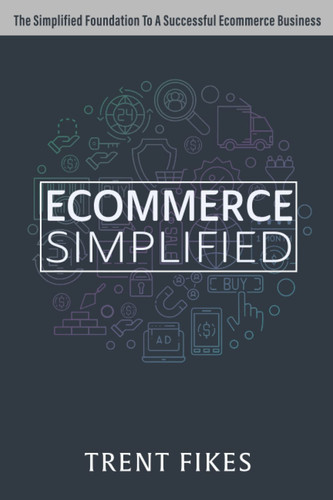Ecommerce Simplified: The Simple Roadmap To Start & Grow A Successful Ecommerce Business - A Guide For Any Niche