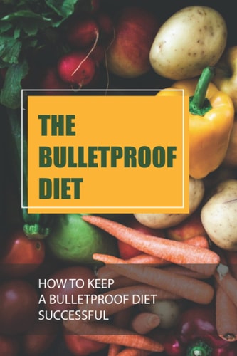 The Bulletproof Diet: How To Keep A Bulletproof Diet Successful