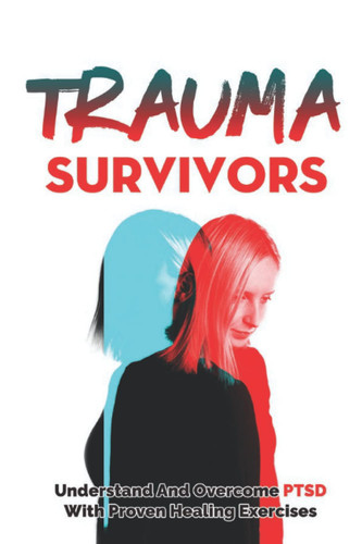 Trauma Survivors: Understand And Overcome PTSD With Proven Healing Exercises