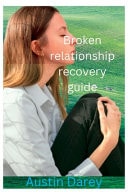 Broken Relationship Recovery Guide - Forget the Past and Start Over Again