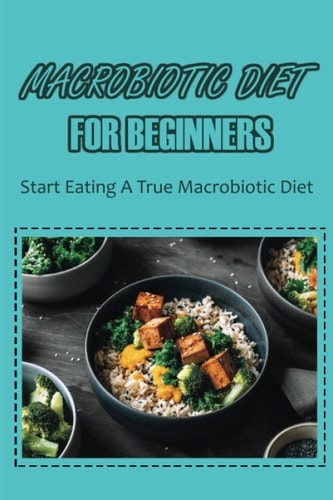 Macrobiotic Diet For Beginners: The Basics Of Macrobiotic Eating And Living