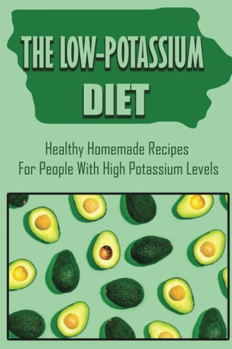 The Low-Potassium Diet: Healthy Homemade Recipes For People With High Potassium Levels