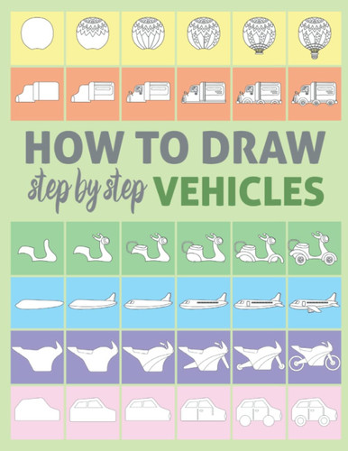 How to Draw Step by Step Vehicles: Learn How to Draw for Kids with Step by Step Drawing Cars and Trucks and Other Vehicles | A Fun And Easy Step By Step Approach To Drawing