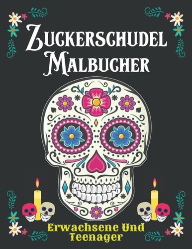 Zuckerschädel Malbücher Erwachsene und Teenager: Ein Malbuch mit 30 fantastischen Tag der Toten (Día De Los Muertos) Stressabbau Design für Erwachsene (German Edition)