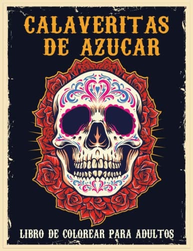 Calaveritas De Azucar: Libro De Colorear Para Adultos: un libro para colorear para adultos que proporciona alivio del estrés, relajación y meditación consciente (Spanish Edition)