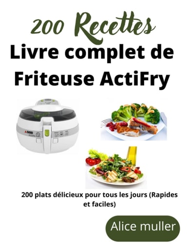 Livre complet des recettes de Friteuse ActiFry: 200 Plats délicieux pour tous les jours (rapides et faciles) (French Edition)