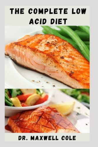THE COMPLETE LOW ACID DIET: GERD Friendly Recipes To Relieve Discomfort, Prevent Fermentation In Your Gut, And Soothe Your Digestive Tract
