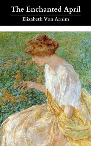 The Enchanted April: The Original & Unabridged 1922 Classic Romance! (Annotated)