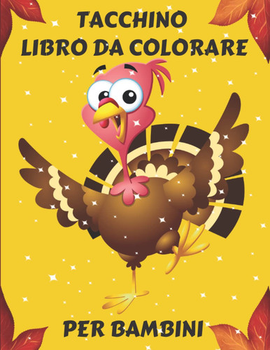 Tacchino Libro Da Colorare Per Bambini: Ciao Ringraziamento con una collezione di disegni del grande tacchino, foglie d'autunno, raccolto, zucche per ... di 1-3, 2-4 anni. (Italian Edition)